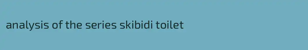 analysis of the series skibidi toilet
